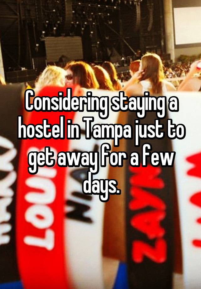 Considering staying a hostel in Tampa just to get away for a few days.