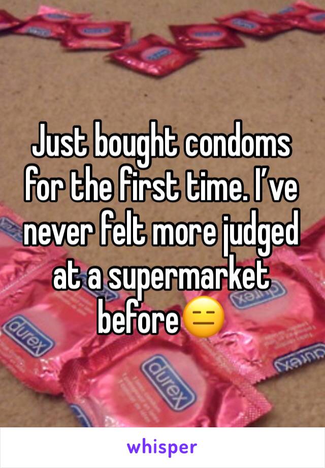 Just bought condoms for the first time. I’ve never felt more judged at a supermarket before😑