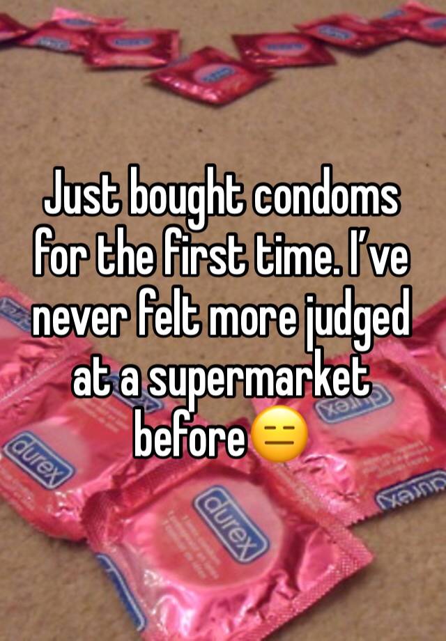 Just bought condoms for the first time. I’ve never felt more judged at a supermarket before😑