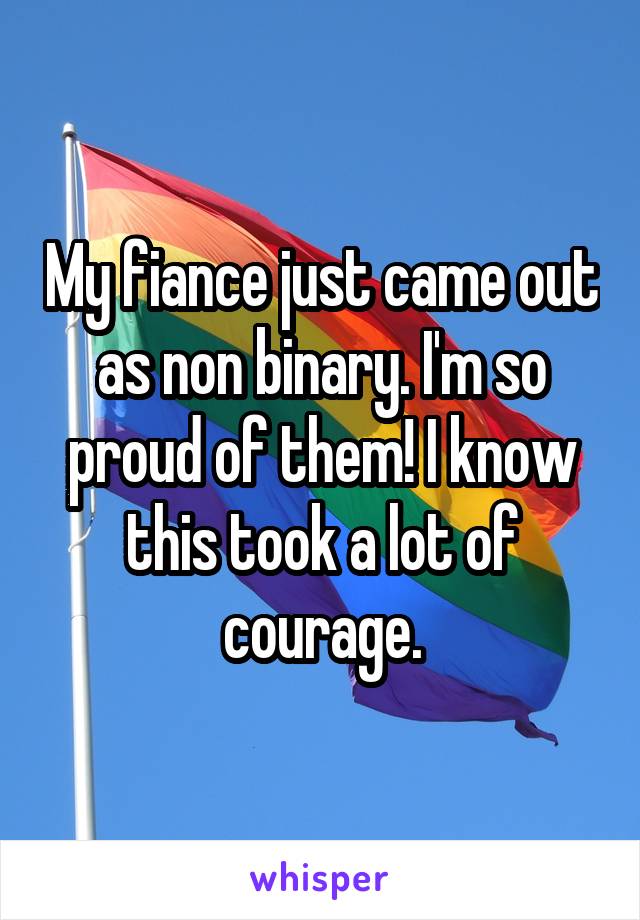 My fiance just came out as non binary. I'm so proud of them! I know this took a lot of courage.