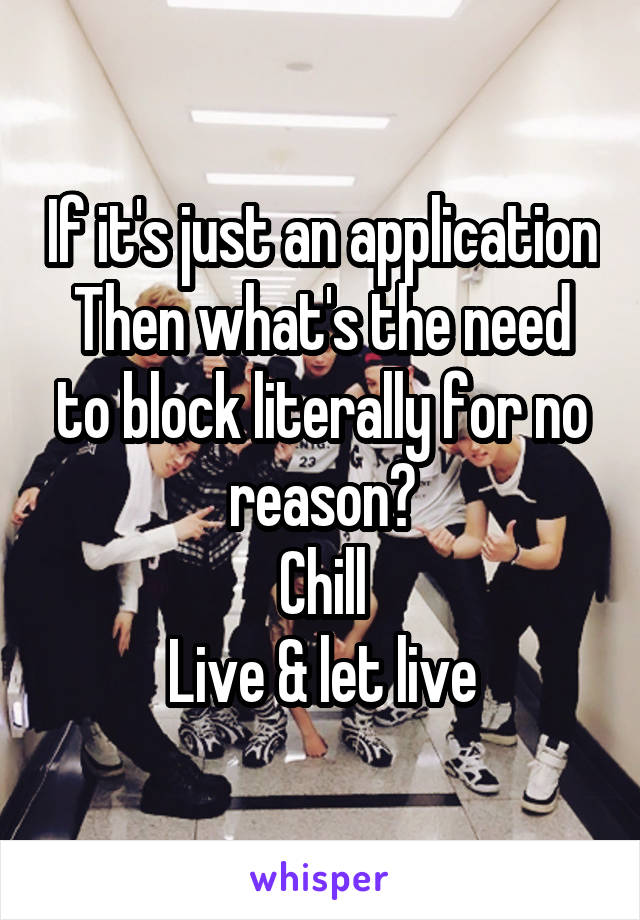 If it's just an application
Then what's the need to block literally for no reason?
Chill
Live & let live