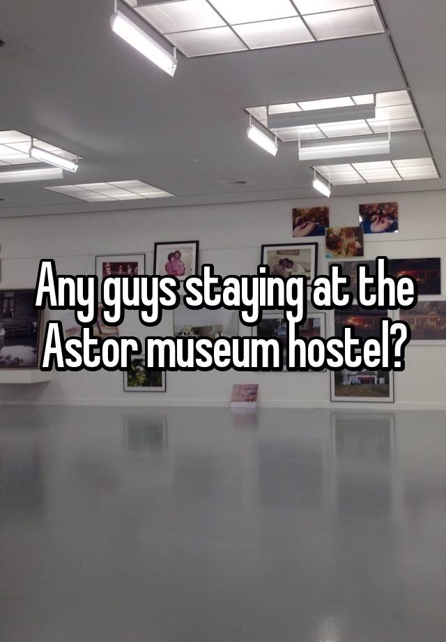 Any guys staying at the Astor museum hostel?