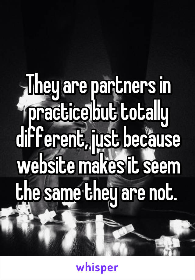 They are partners in practice but totally different, just because website makes it seem the same they are not. 