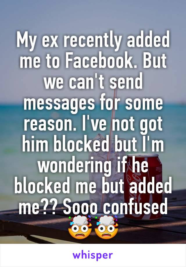 My ex recently added me to Facebook. But we can't send messages for some reason. I've not got him blocked but I'm wondering if he blocked me but added me?? Sooo confused 🤯🤯