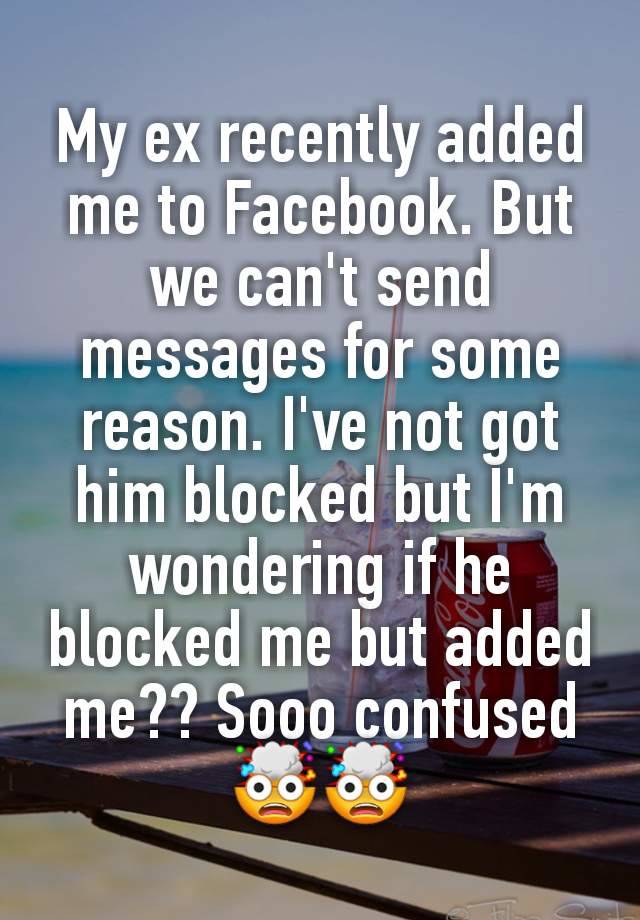 My ex recently added me to Facebook. But we can't send messages for some reason. I've not got him blocked but I'm wondering if he blocked me but added me?? Sooo confused 🤯🤯