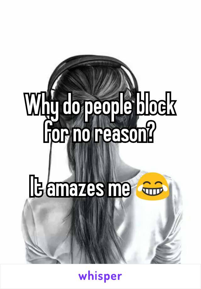 Why do people block for no reason?

It amazes me 😂