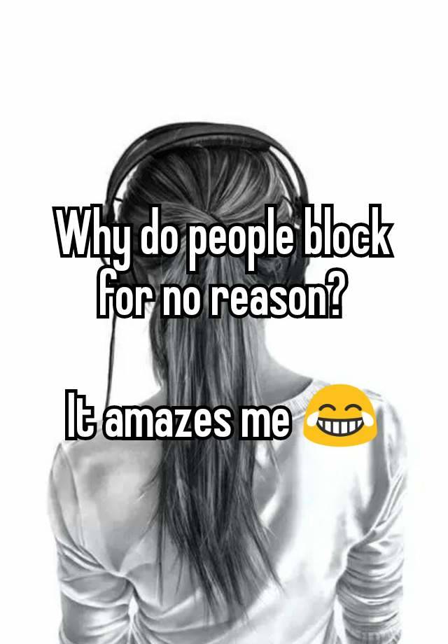 Why do people block for no reason?

It amazes me 😂