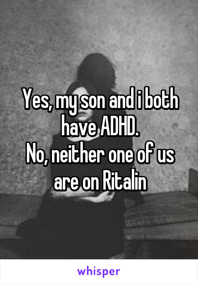 Yes, my son and i both have ADHD.
No, neither one of us are on Ritalin