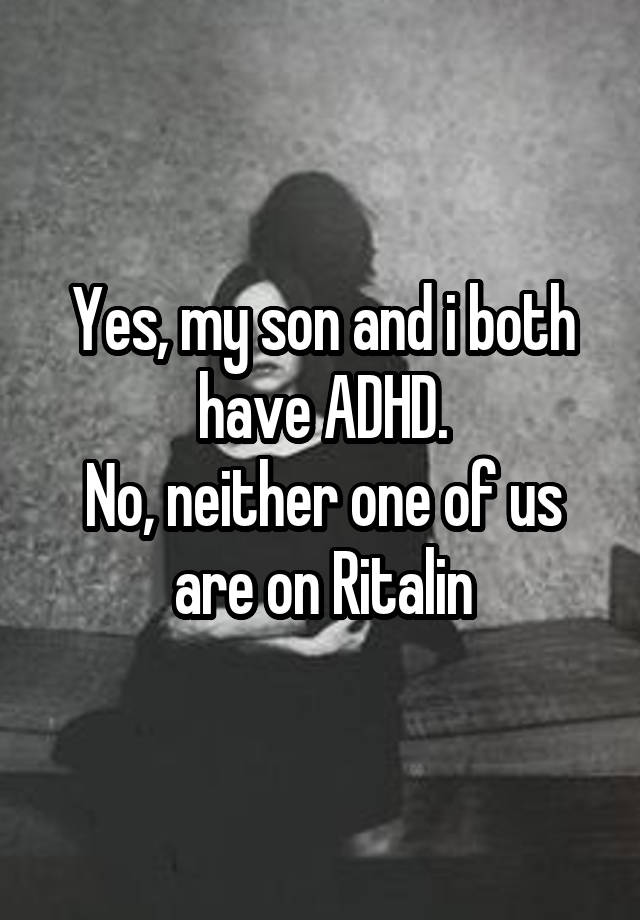 Yes, my son and i both have ADHD.
No, neither one of us are on Ritalin