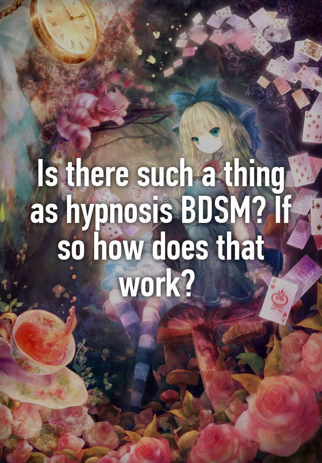 Is there such a thing as hypnosis BDSM? If so how does that work? 