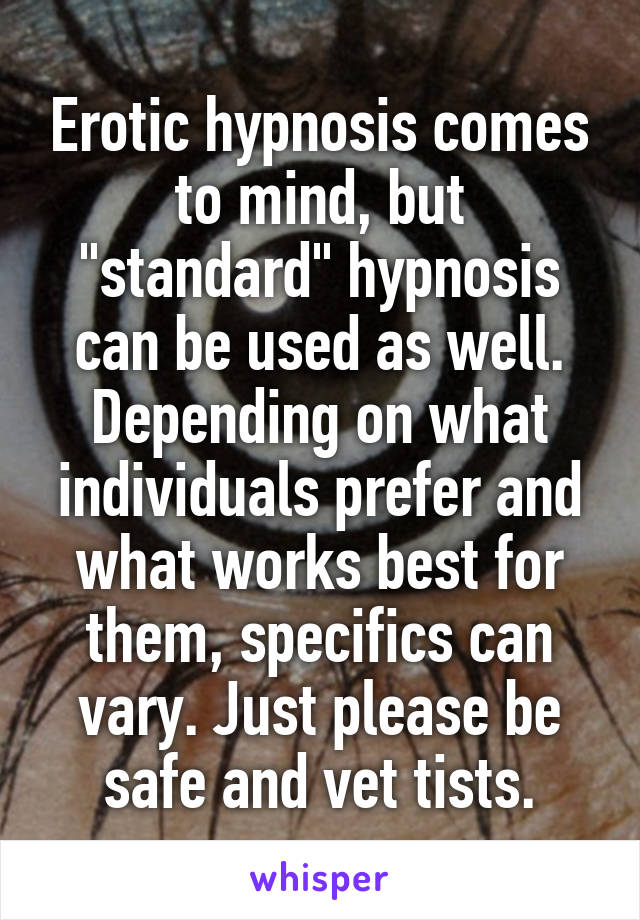 Erotic hypnosis comes to mind, but "standard" hypnosis can be used as well. Depending on what individuals prefer and what works best for them, specifics can vary. Just please be safe and vet tists.