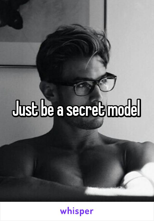 Just be a secret model 