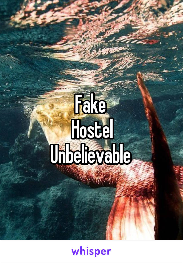 Fake 
Hostel
Unbelievable 