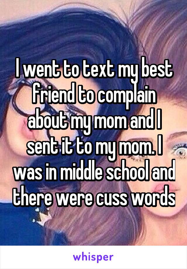 I went to text my best friend to complain about my mom and I sent it to my mom. I was in middle school and there were cuss words