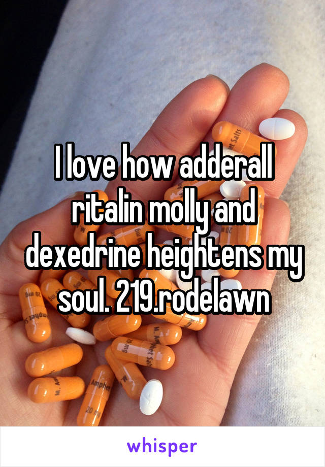 I love how adderall ritalin molly and dexedrine heightens my soul. 219.rodelawn