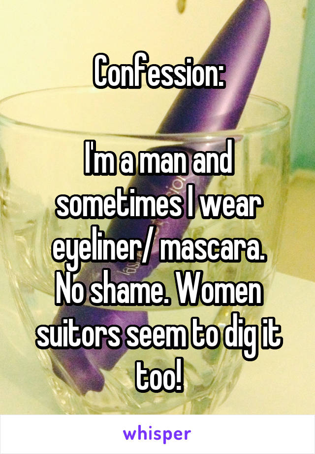 Confession:

I'm a man and sometimes I wear eyeliner/ mascara.
No shame. Women suitors seem to dig it too!