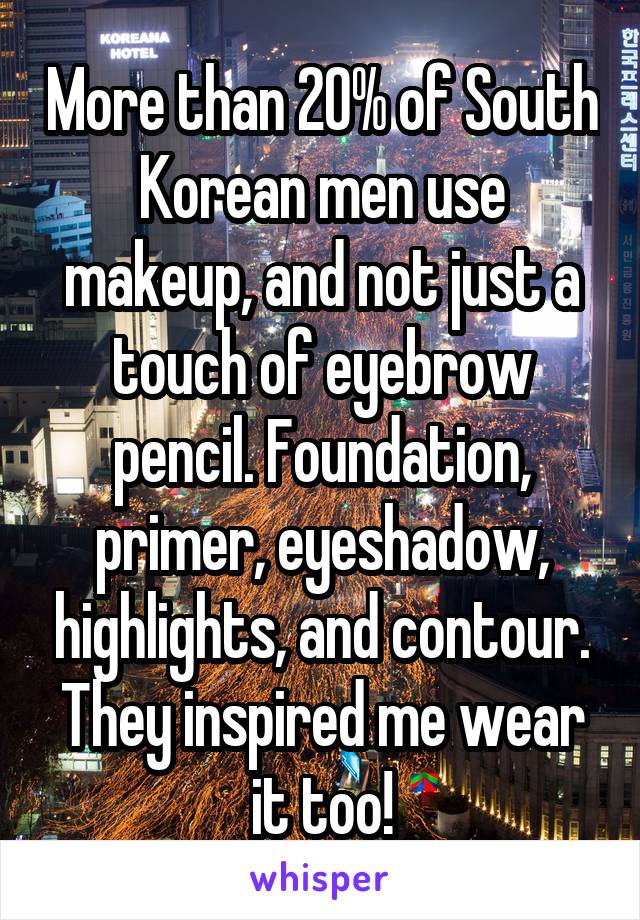 More than 20% of South Korean men use makeup, and not just a touch of eyebrow pencil. Foundation, primer, eyeshadow, highlights, and contour. They inspired me wear it too!