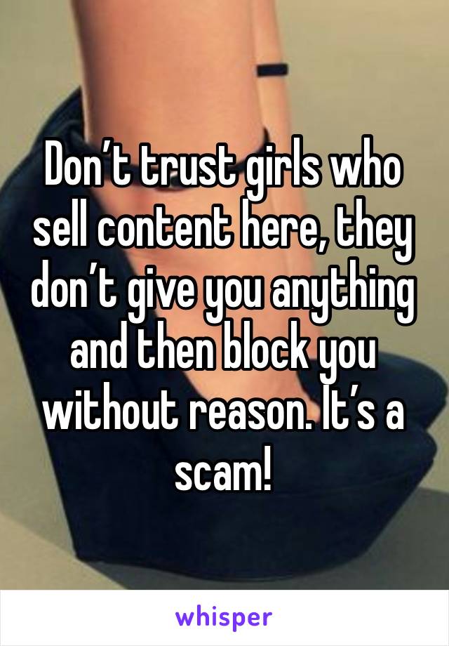 Don’t trust girls who sell content here, they don’t give you anything and then block you without reason. It’s a scam! 