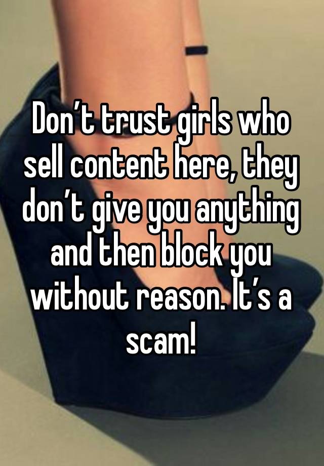 Don’t trust girls who sell content here, they don’t give you anything and then block you without reason. It’s a scam! 