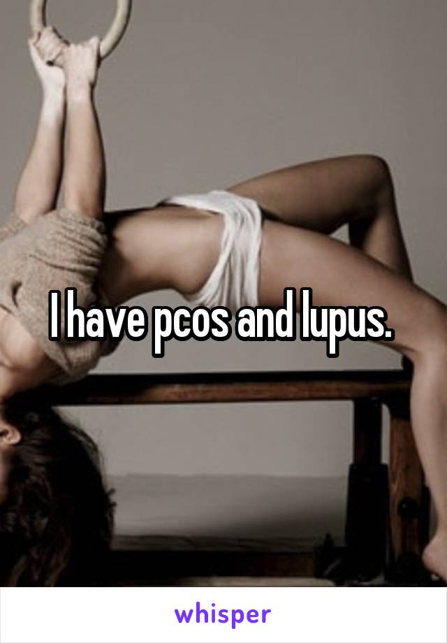 I have pcos and lupus. 