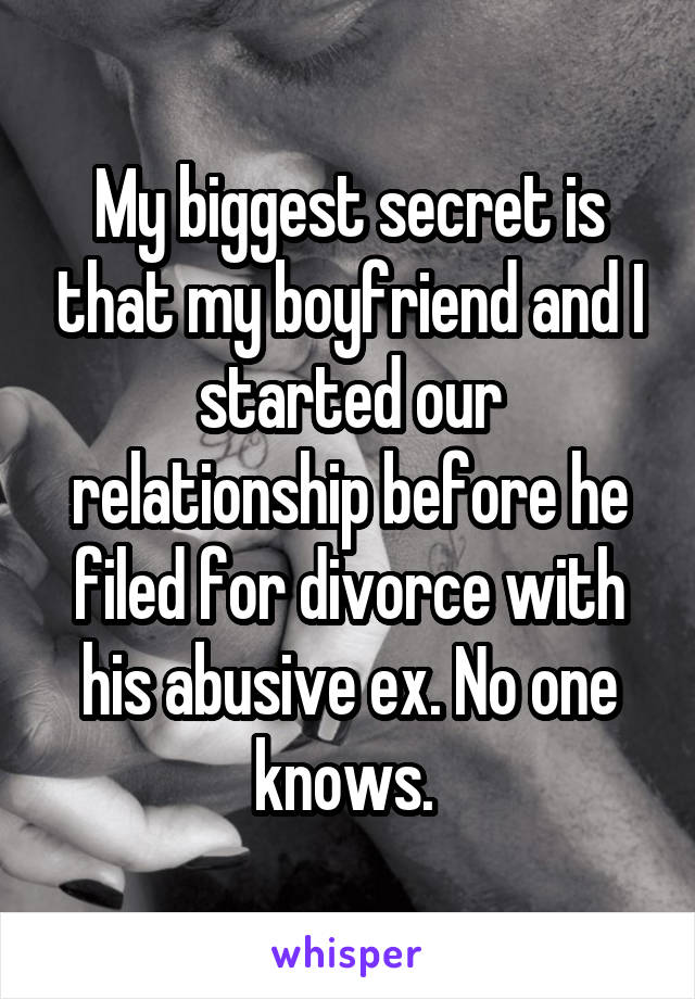 My biggest secret is that my boyfriend and I started our relationship before he filed for divorce with his abusive ex. No one knows. 