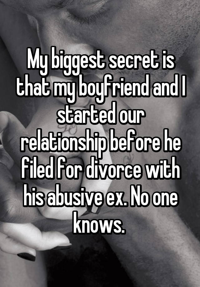 My biggest secret is that my boyfriend and I started our relationship before he filed for divorce with his abusive ex. No one knows. 