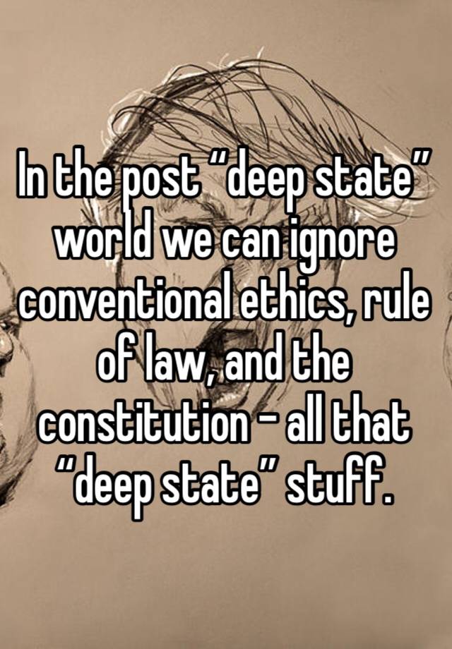 In the post “deep state” world we can ignore conventional ethics, rule of law, and the constitution - all that “deep state” stuff. 