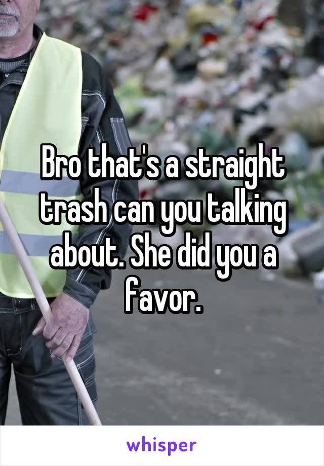 Bro that's a straight trash can you talking about. She did you a favor.