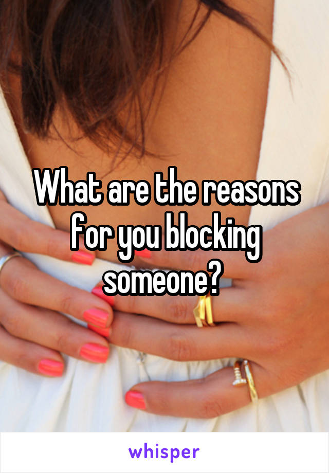 What are the reasons for you blocking someone? 