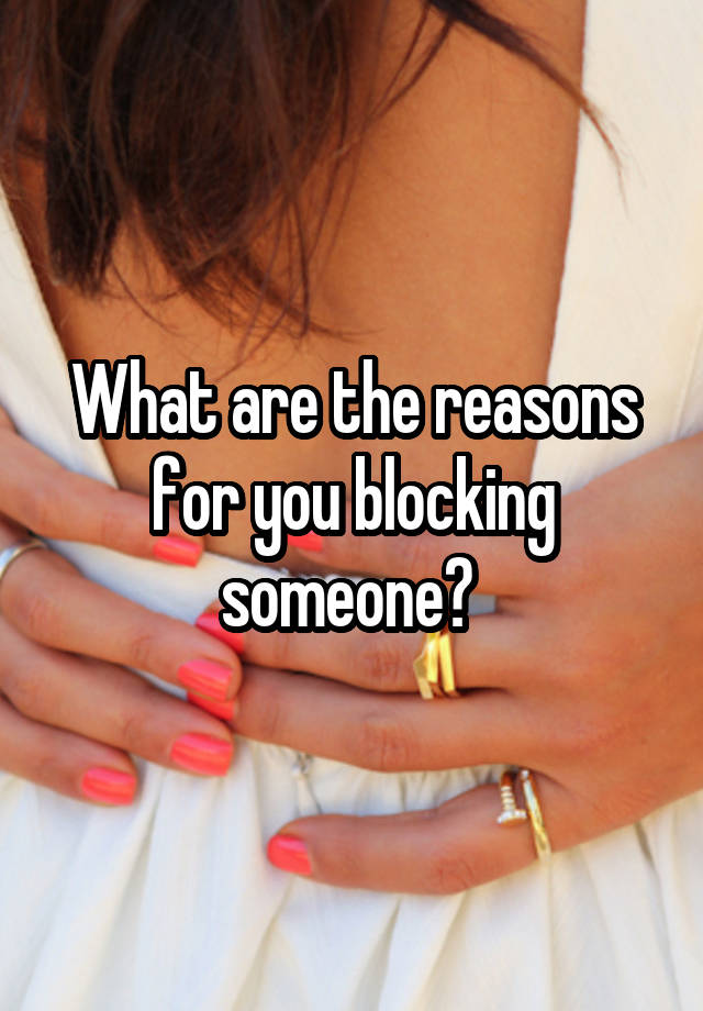 What are the reasons for you blocking someone? 