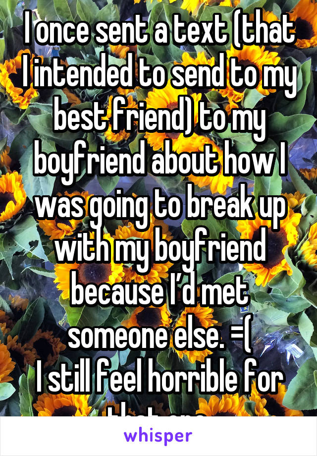 I once sent a text (that I intended to send to my best friend) to my boyfriend about how I was going to break up with my boyfriend because I’d met someone else. =(
I still feel horrible for that one.