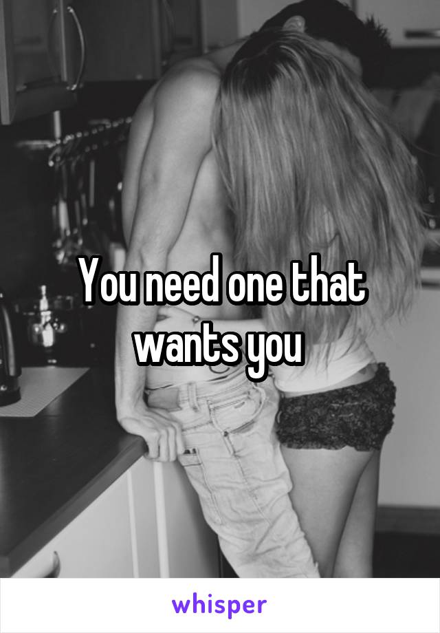 You need one that wants you 