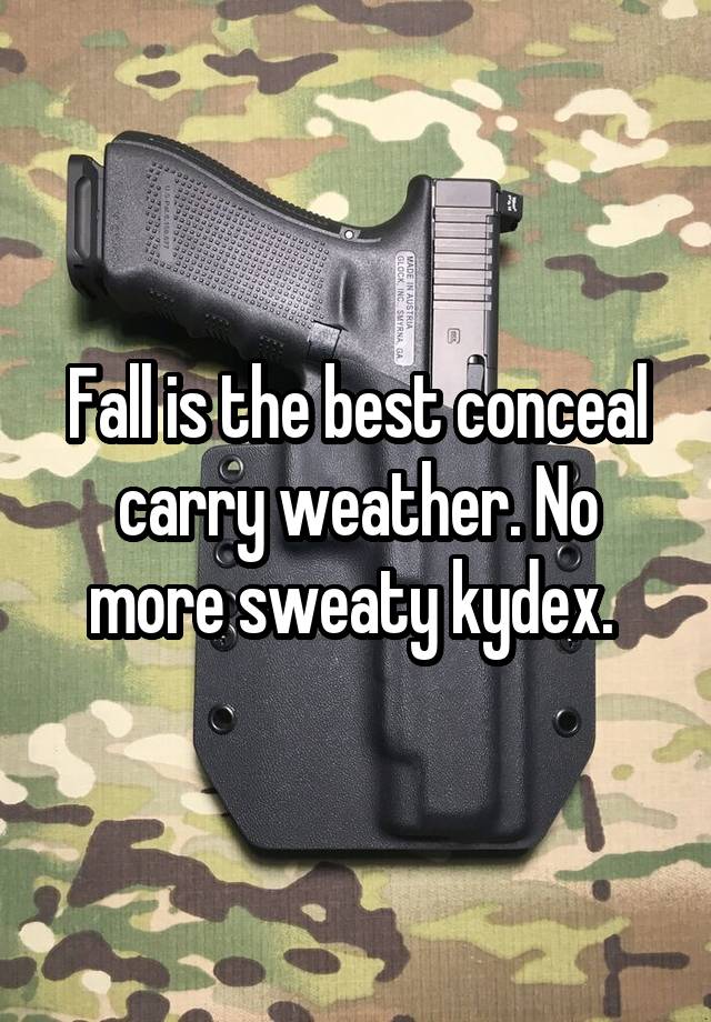 Fall is the best conceal carry weather. No more sweaty kydex. 