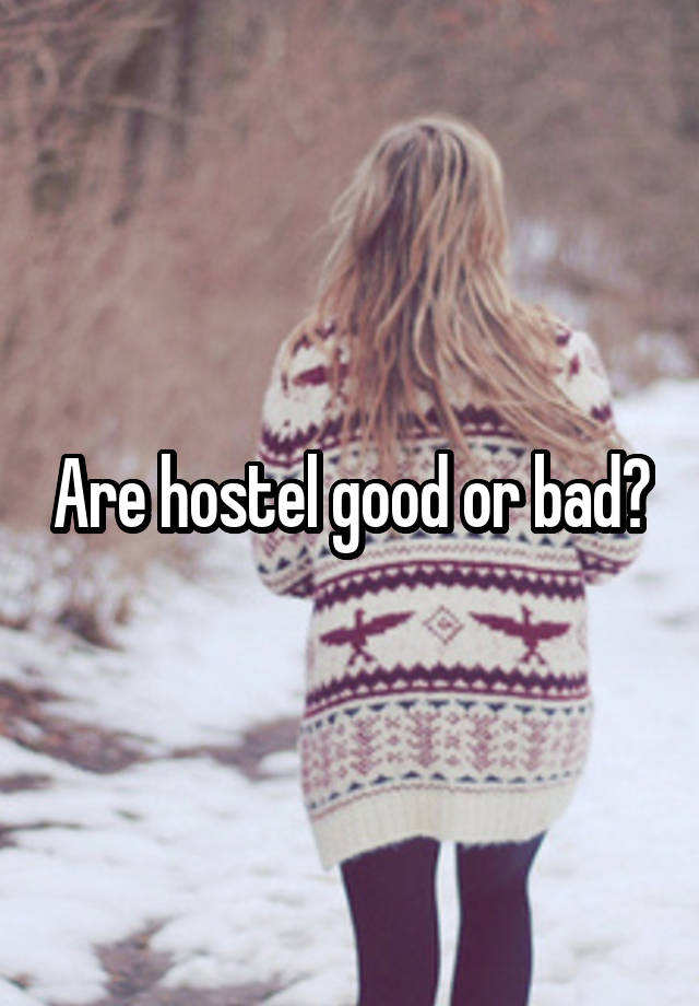 Are hostel good or bad?