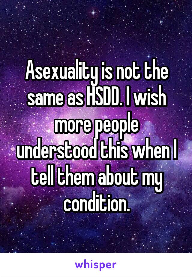Asexuality is not the same as HSDD. I wish more people understood this when I tell them about my condition.