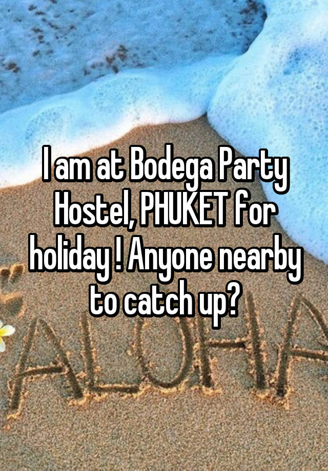 I am at Bodega Party Hostel, PHUKET for holiday ! Anyone nearby to catch up?