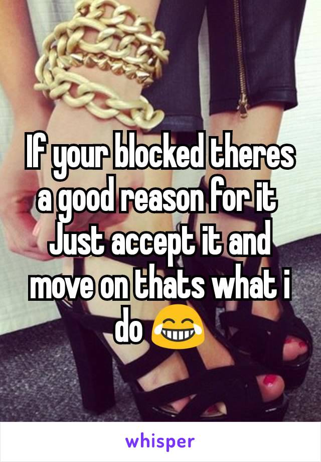 If your blocked theres a good reason for it 
Just accept it and move on thats what i do 😂