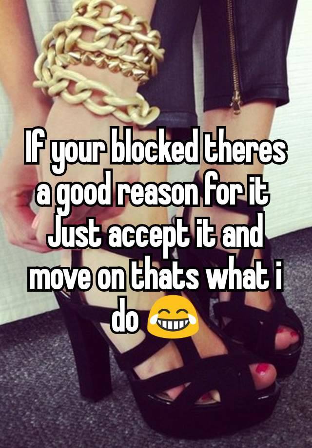 If your blocked theres a good reason for it 
Just accept it and move on thats what i do 😂