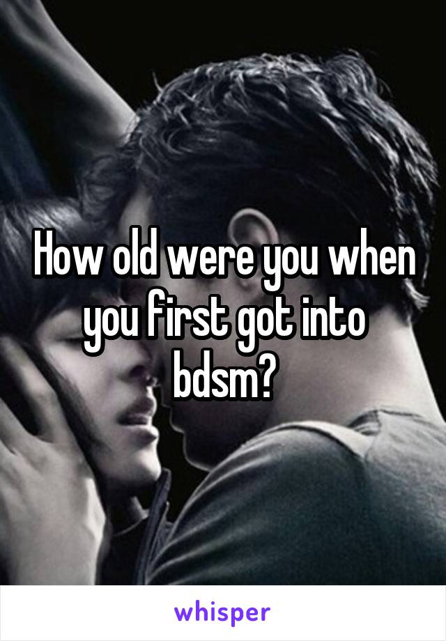 How old were you when you first got into bdsm?