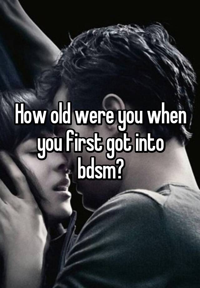 How old were you when you first got into bdsm?