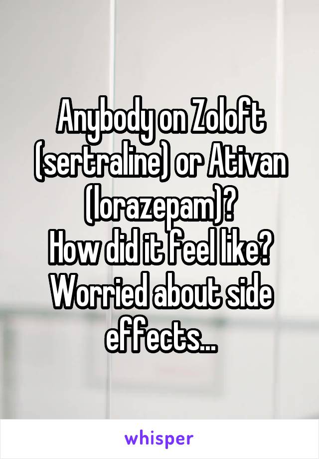 Anybody on Zoloft (sertraline) or Ativan (lorazepam)?
How did it feel like?
Worried about side effects...