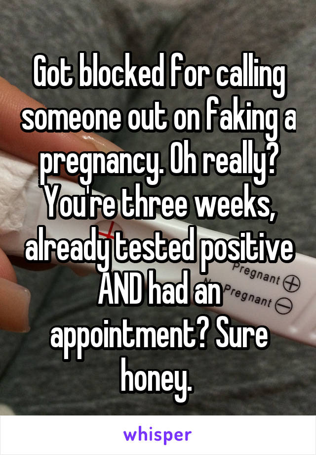 Got blocked for calling someone out on faking a pregnancy. Oh really? You're three weeks, already tested positive AND had an appointment? Sure honey. 