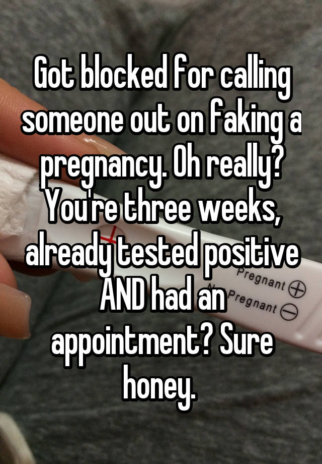 Got blocked for calling someone out on faking a pregnancy. Oh really? You're three weeks, already tested positive AND had an appointment? Sure honey. 