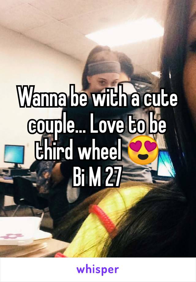 Wanna be with a cute couple... Love to be third wheel 😍
Bi M 27