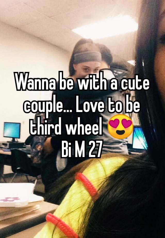 Wanna be with a cute couple... Love to be third wheel 😍
Bi M 27