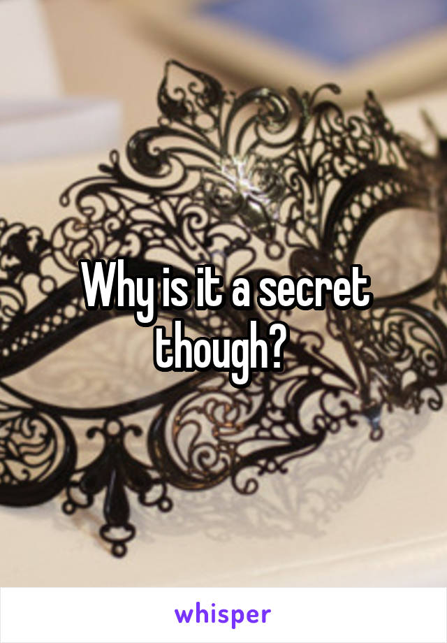 Why is it a secret though? 