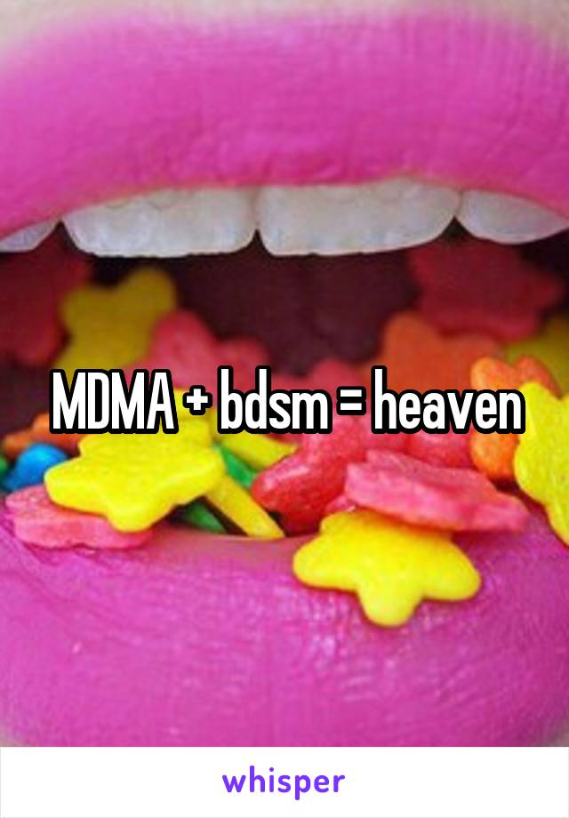 MDMA + bdsm = heaven