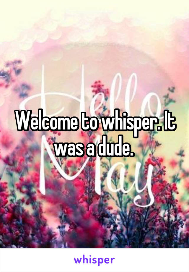 Welcome to whisper. It was a dude. 