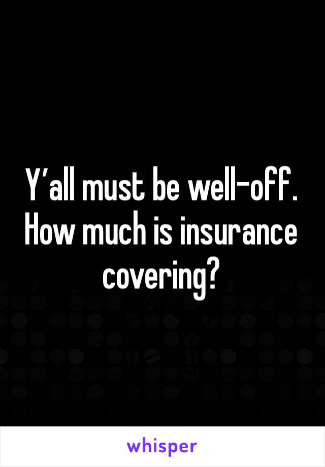 Y’all must be well-off.
How much is insurance covering?