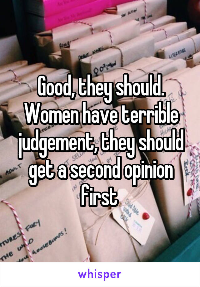 Good, they should. Women have terrible judgement, they should get a second opinion first 